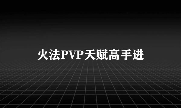 火法PVP天赋高手进