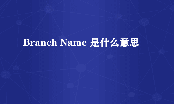 Branch Name 是什么意思