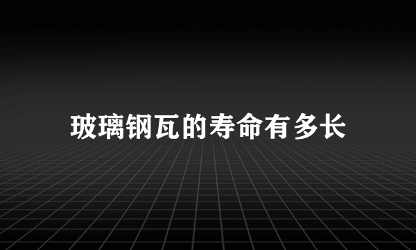 玻璃钢瓦的寿命有多长