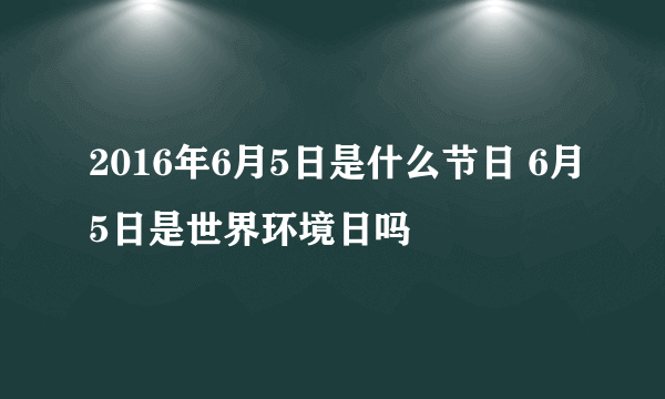 2016年6月5日是什么节日 6月5日是世界环境日吗