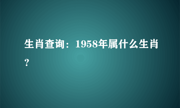 生肖查询：1958年属什么生肖？