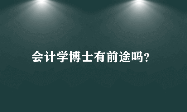 会计学博士有前途吗？