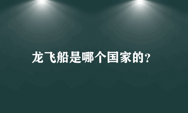 龙飞船是哪个国家的？