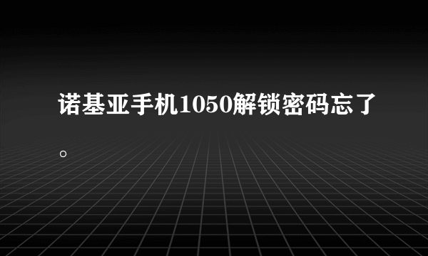 诺基亚手机1050解锁密码忘了。