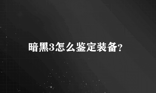 暗黑3怎么鉴定装备？