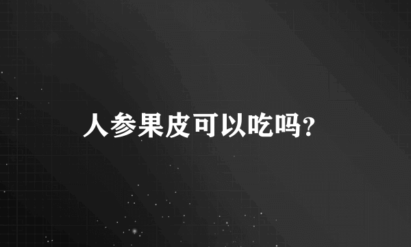 人参果皮可以吃吗？