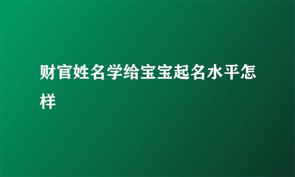 财官姓名学给宝宝起名水平怎样