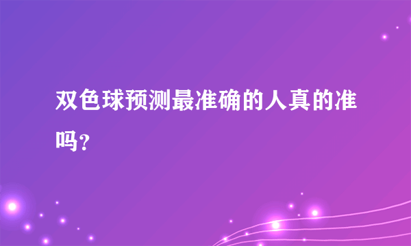 双色球预测最准确的人真的准吗？