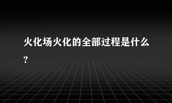 火化场火化的全部过程是什么？