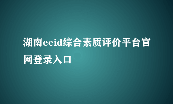 湖南eeid综合素质评价平台官网登录入口