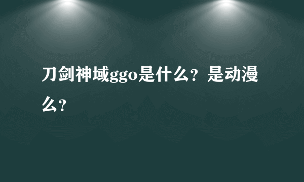 刀剑神域ggo是什么？是动漫么？