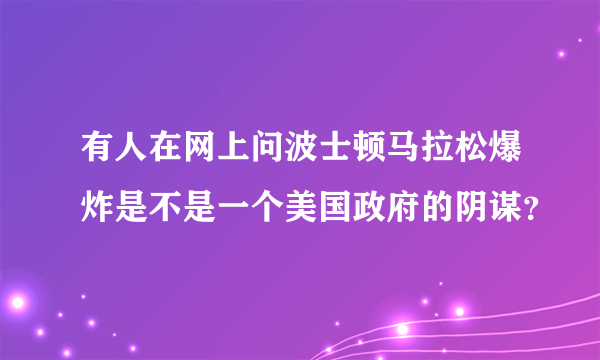 有人在网上问波士顿马拉松爆炸是不是一个美国政府的阴谋？