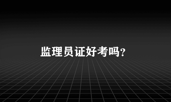 监理员证好考吗？