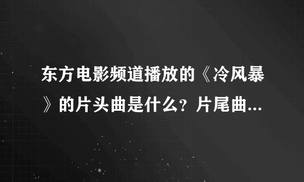 东方电影频道播放的《冷风暴》的片头曲是什么？片尾曲又是什么？