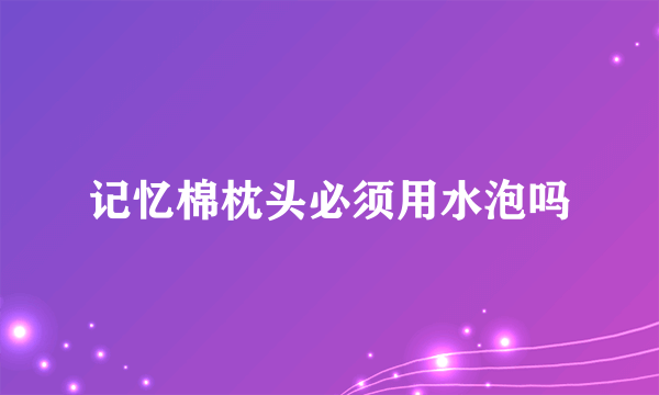 记忆棉枕头必须用水泡吗