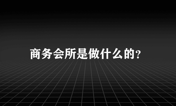 商务会所是做什么的？