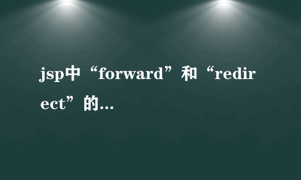 jsp中“forward”和“redirect”的区别是什么？