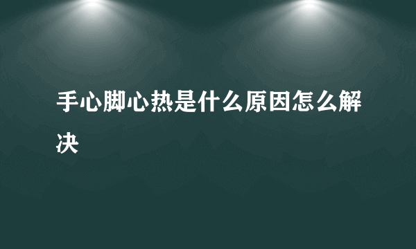 手心脚心热是什么原因怎么解决