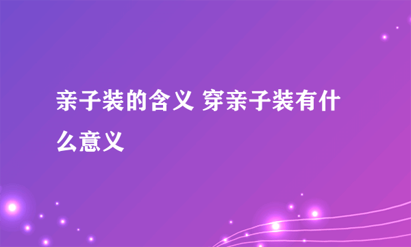 亲子装的含义 穿亲子装有什么意义