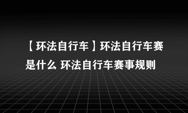 【环法自行车】环法自行车赛是什么 环法自行车赛事规则