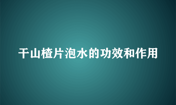 干山楂片泡水的功效和作用