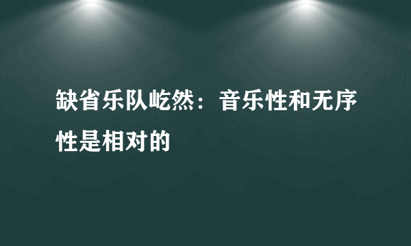 缺省乐队屹然：音乐性和无序性是相对的