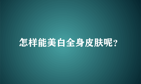 怎样能美白全身皮肤呢？