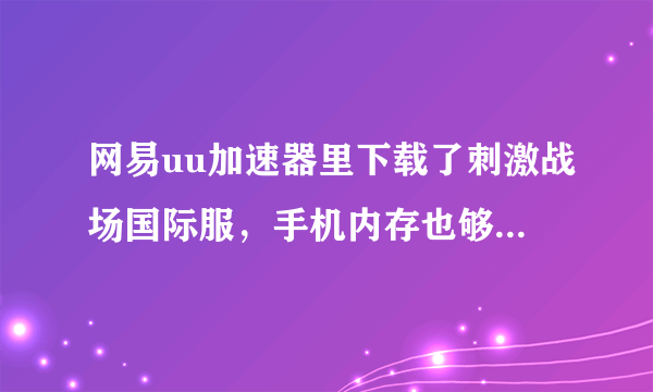 网易uu加速器里下载了刺激战场国际服，手机内存也够，但是无法安装，为什么？