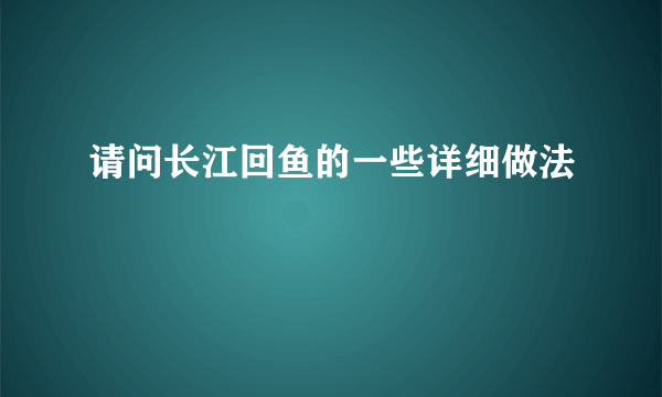 请问长江回鱼的一些详细做法