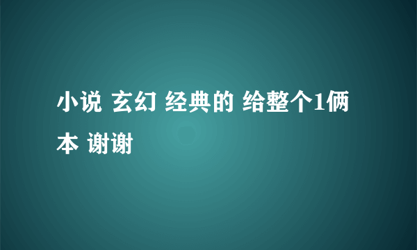 小说 玄幻 经典的 给整个1俩本 谢谢