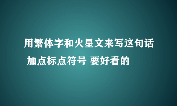 用繁体字和火星文来写这句话 加点标点符号 要好看的