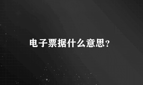 电子票据什么意思？