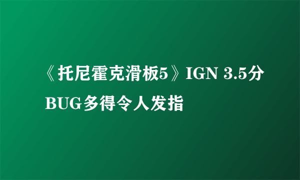 《托尼霍克滑板5》IGN 3.5分 BUG多得令人发指