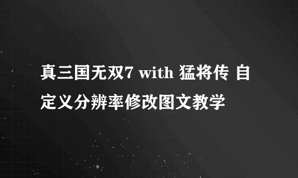 真三国无双7 with 猛将传 自定义分辨率修改图文教学