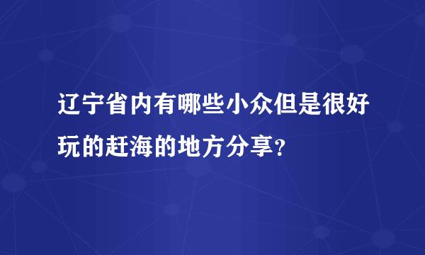 辽宁省内有哪些小众但是很好玩的赶海的地方分享？