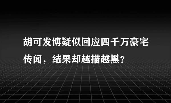 胡可发博疑似回应四千万豪宅传闻，结果却越描越黑？