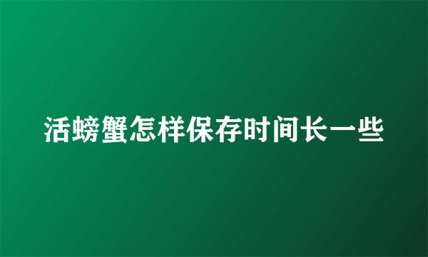 活螃蟹怎样保存时间长一些