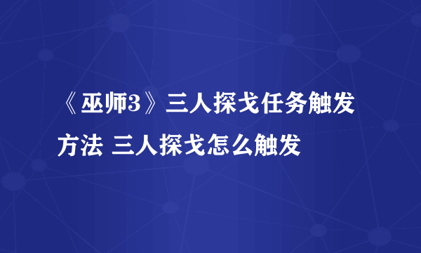 《巫师3》三人探戈任务触发方法 三人探戈怎么触发