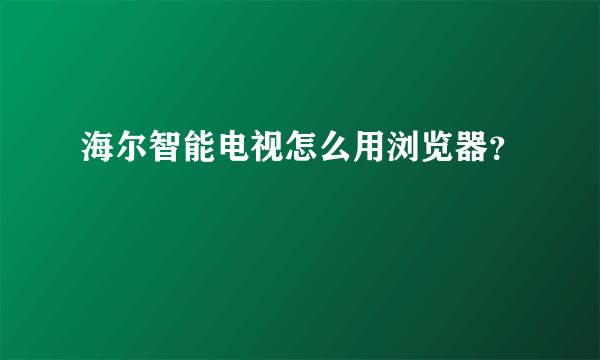 海尔智能电视怎么用浏览器？