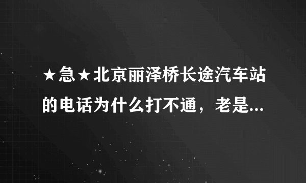 ★急★北京丽泽桥长途汽车站的电话为什么打不通，老是说：请拨原八位号码！