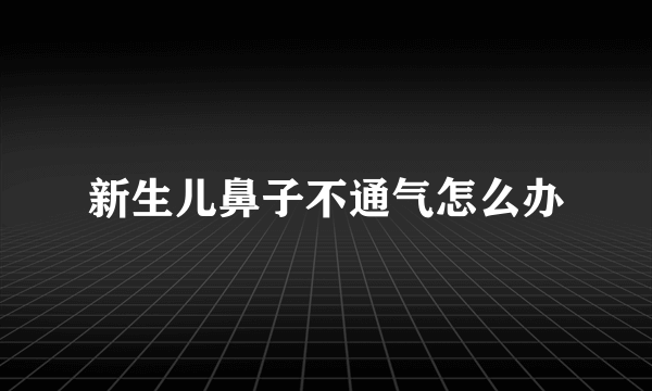 新生儿鼻子不通气怎么办