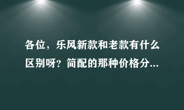 各位，乐风新款和老款有什么区别呀？简配的那种价格分别是多少？