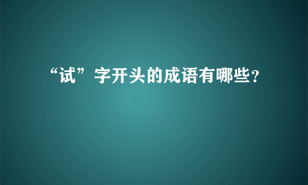 “试”字开头的成语有哪些？