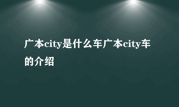 广本city是什么车广本city车的介绍