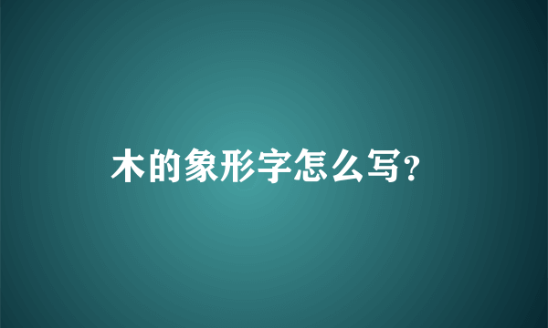 木的象形字怎么写？