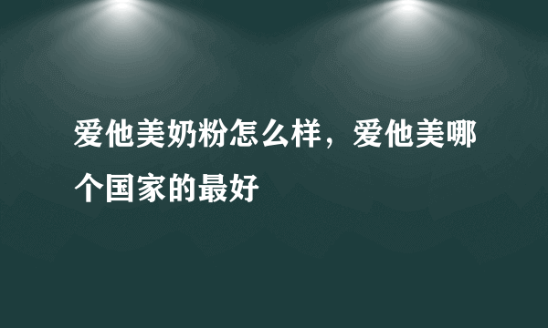 爱他美奶粉怎么样，爱他美哪个国家的最好