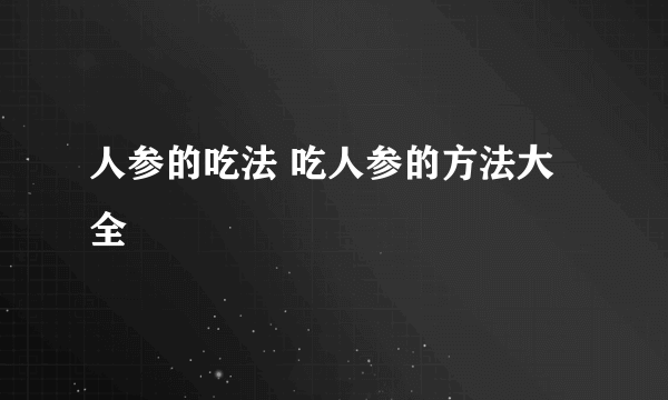 人参的吃法 吃人参的方法大全