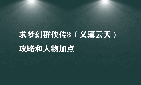 求梦幻群侠传3（义薄云天）攻略和人物加点