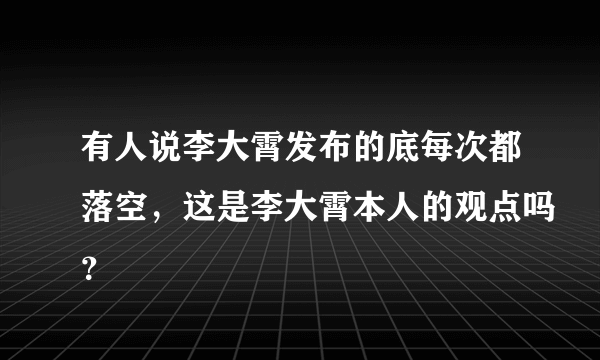 有人说李大霄发布的底每次都落空，这是李大霄本人的观点吗？