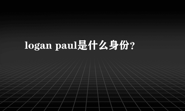 logan paul是什么身份？